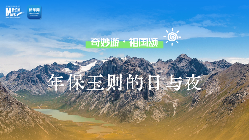 奇妙游·祖國頌丨在青海，感受年保玉則的日與夜